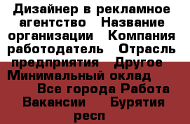 Дизайнер в рекламное агентство › Название организации ­ Компания-работодатель › Отрасль предприятия ­ Другое › Минимальный оклад ­ 26 000 - Все города Работа » Вакансии   . Бурятия респ.